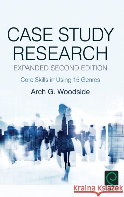 Case Study Research: Core Skills in Using 15 Genres Woodside, Arch G. 9781785604614 Emerald Group Publishing Ltd