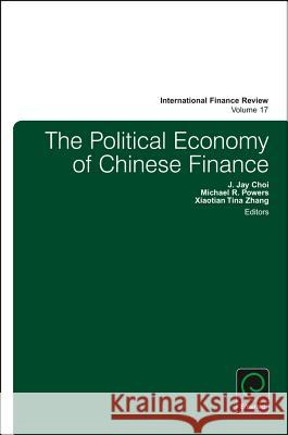 The Political Economy of Chinese Finance J. Ja Michael R. Powers Xiaotian Tina Zhang 9781785609589 Emerald Group Publishing