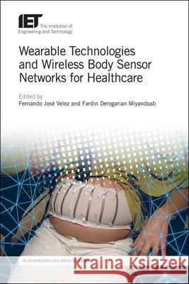 Wearable Technologies and Wireless Body Sensor Networks for Healthcare Fernando Jose Velez Derogarian Miyandoab 9781785612176