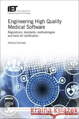 Engineering High Quality Medical Software: Regulations, Standards, Methodologies and Tools for Certification Antonio Coronato 9781785612480 Institution of Engineering & Technology