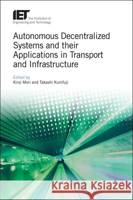 Autonomous Decentralized Systems and Their Applications in Transport and Infrastructure Kinji Mori Takashi Kunifuji 9781785612817 Institution of Engineering & Technology