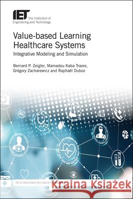 Value-Based Learning Healthcare Systems: Integrative Modeling and Simulation Bernard P. Zeigler Mamadou K. Traore Gregory Zacharewicz 9781785613265 Institution of Engineering & Technology
