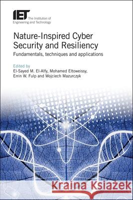 Nature-Inspired Cyber Security and Resiliency: Fundamentals, Techniques and Applications El-Sayed M. El-Alfy Mohamed Eltoweissy Errin W. Fulp 9781785616389 Institution of Engineering & Technology