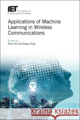 Applications of Machine Learning in Wireless Communications Ruisi He Zhiguo Ding 9781785616570