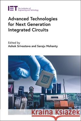 Advanced Technologies for Next Generation Integrated Circuits Ashok Srivastava Saraju Mohanty 9781785616648 Institution of Engineering & Technology