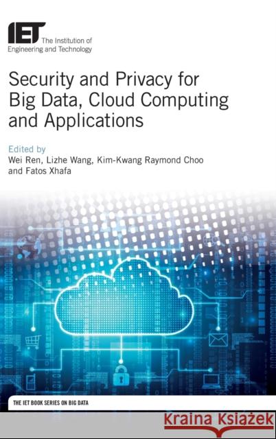 Security and Privacy for Big Data, Cloud Computing and Applications Wei Ren Lizhe Wang Kim-Kwang Raymond Choo 9781785617478 Institution of Engineering & Technology