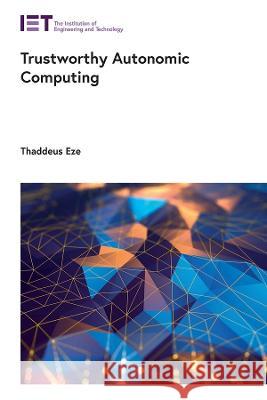 Trustworthy Autonomic Computing Thaddeus Eze 9781785618833 Institution of Engineering & Technology