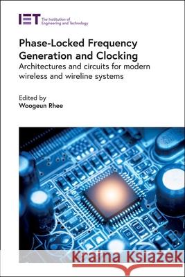 Phase-Locked Frequency Generation and Clocking: Architectures and Circuits for Modern Wireless and Wireline Systems Woogeun Rhee 9781785618857 Institution of Engineering & Technology