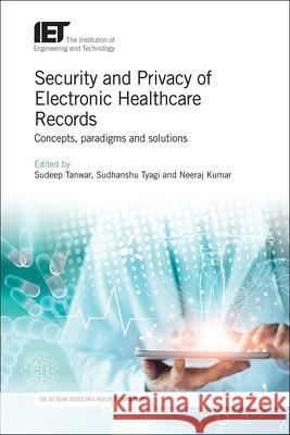 Security and Privacy of Electronic Healthcare Records: Concepts, Paradigms and Solutions Sudeep Tanwar Sudhanshu Tyagi Neeraj Kumar 9781785618987 Institution of Engineering & Technology