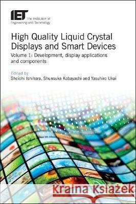 High Quality Liquid Crystal Displays and Smart Devices: Development, Display Applications and Components Shoichi Ishihara Shunsuke Kobayashi Yasuhiro Ukai 9781785619250