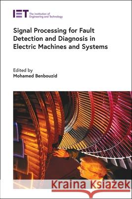 Signal Processing for Fault Detection and Diagnosis in Electric Machines and Systems Mohamed Benbouzid 9781785619571 Institution of Engineering & Technology