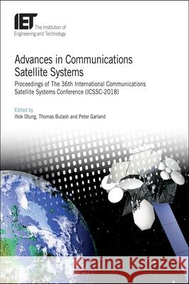 Advances in Communications Satellite Systems: Proceedings of the 36th International Communications Satellite Systems Conference (Icssc-2018) Ifiok Otung Thomas Butash Peter Garland 9781785619618