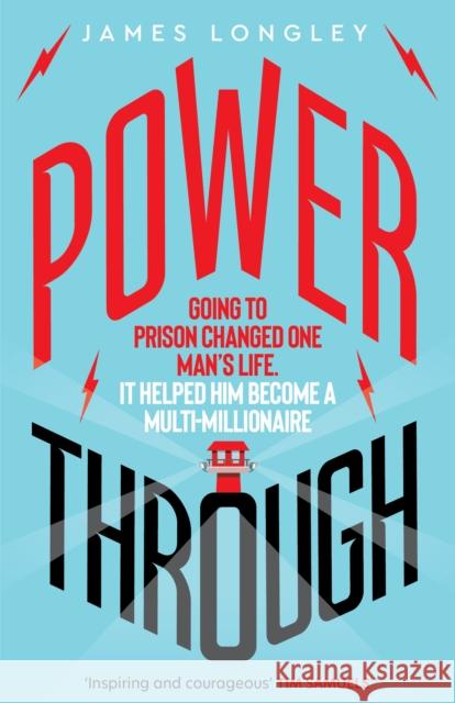 Power Through: Going to prison changed one man’s life: it helped him become a multi-millionaire James Longley 9781785633560
