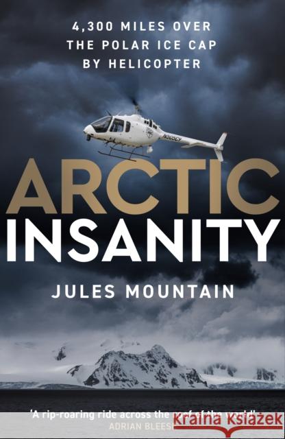 Arctic Insanity: 4,300 miles over the polar ice cap by helicopter Jules Mountain 9781785633928 Eye Books