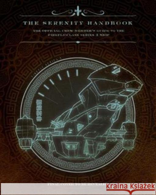 The Serenity Handbook: The Official Crew Member's Guide to the Firefly-Class Series 3 Ship Marc Sumerak 9781785658549