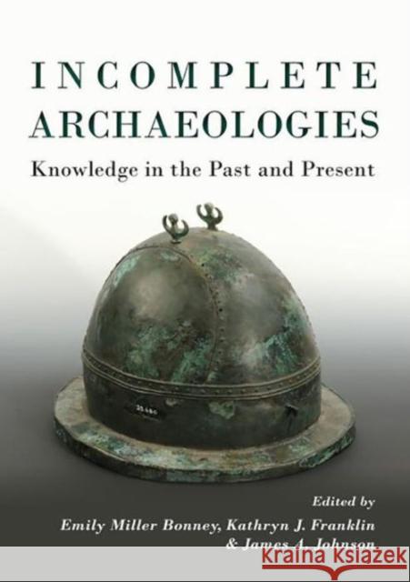 Incomplete Archaeologies: Knowledge in the Past and Present Emily Miller Bonney 9781785701153