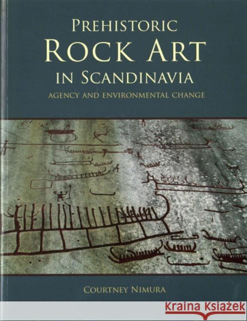 Prehistoric Rock Art in Scandinavia: Agency and Environmental Change Courtney Nimura 9781785701191 Oxbow Books