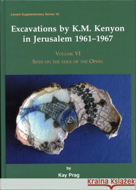 Excavations by K. M. Kenyon in Jerusalem 1961-1967: Volume 6 - Sites on the Edge of the Ophel Prag, Kay 9781785706530 Oxbow Books