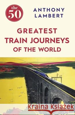 The 50 Greatest Train Journeys of the World Anthony Lambert 9781785780653 Icon Books