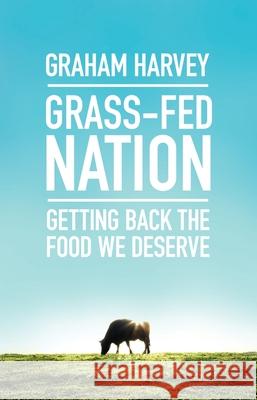 Grass-Fed Nation: Getting Back the Food We Deserve Graham Harvey 9781785780769 Icon Books Company