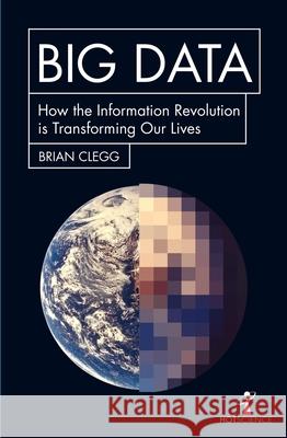 Big Data: How the Information Revolution Is Transforming Our Lives Clegg, Brian 9781785782343