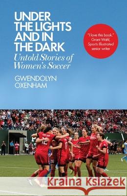 Under the Lights and In the Dark: Untold Stories of Women’s Soccer Gwendolyn Oxenham 9781785783197 Icon Books