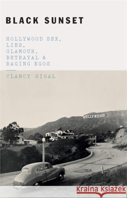 Black Sunset: Hollywood Sex, Lies, Glamour, Betrayal, and Raging Egos Clancy Sigal 9781785784392