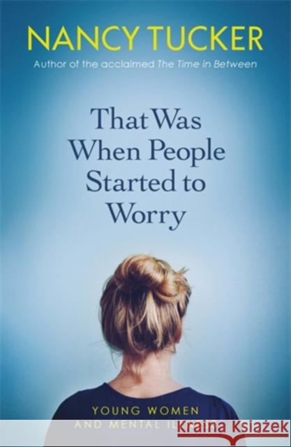 That Was When People Started to Worry: Young women and mental illness Nancy Tucker 9781785784484 Icon Books