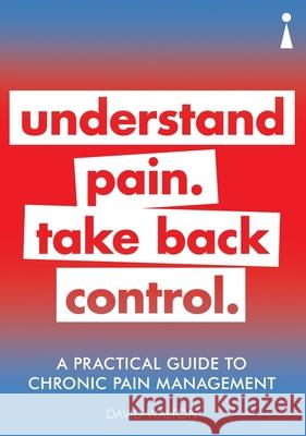 A Practical Guide to Chronic Pain Management: Understand pain. Take back control David Walton 9781785784491