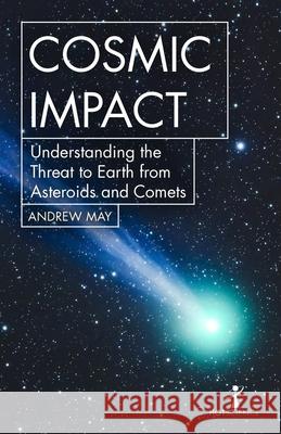 Cosmic Impact: Understanding the Threat to Earth from Asteroids and Comets Andrew May 9781785784934 Icon Books