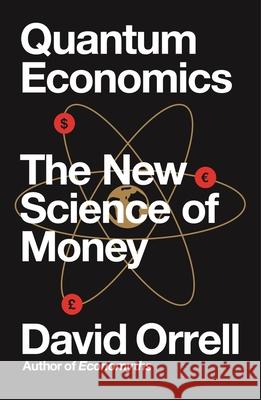 Quantum Economics: The New Science of Money David Orrell 9781785785085