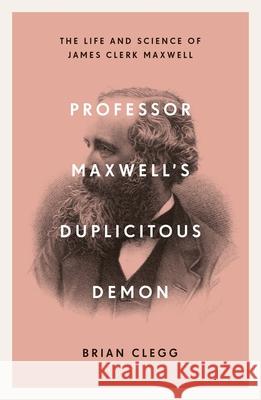 Professor Maxwell’s Duplicitous Demon: The Life and Science of James Clerk Maxwell Brian Clegg 9781785785702 Icon Books