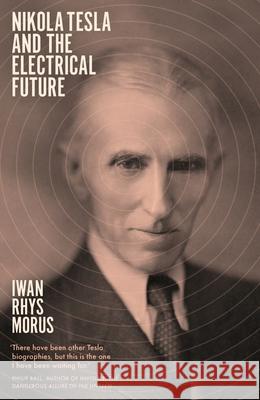 Nikola Tesla and the Electrical Future Iwan Rhys Morus 9781785786174