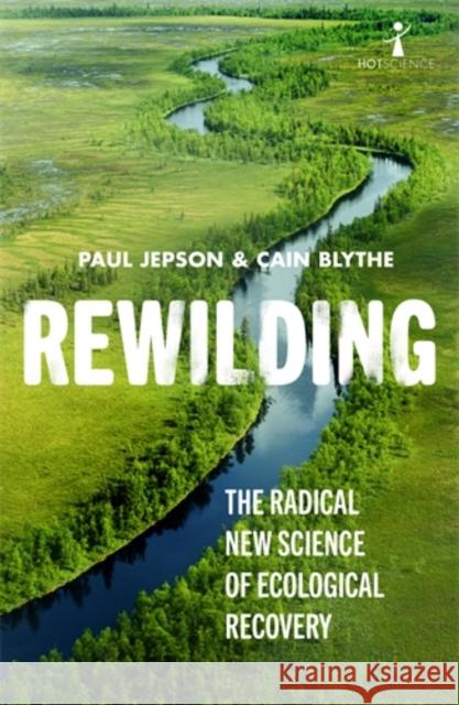 Rewilding: The Radical New Science of Ecological Recovery Paul Jepson Cain Blythe 9781785786273 Icon Books