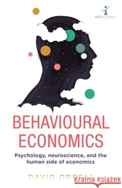 Behavioural Economics: Psychology, neuroscience, and the human side of economics David Orrell 9781785786440 Icon Books