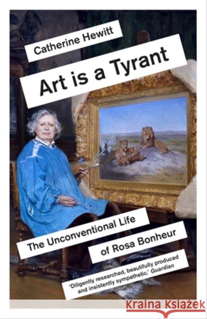 Art is a Tyrant: The Unconventional Life of Rosa Bonheur Catherine Hewitt 9781785786594