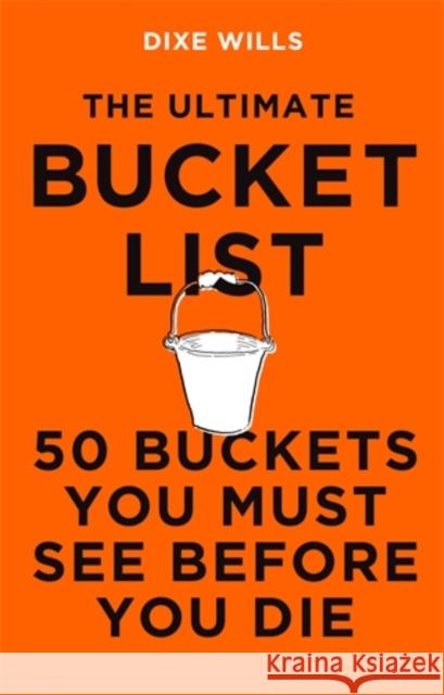 The Ultimate Bucket List: 50 Buckets You Must See Before You Die Dixe Wills 9781785786808 