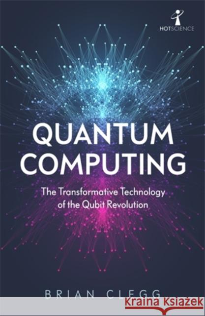 Quantum Computing: The Transformative Technology of the Qubit Revolution Brian Clegg 9781785787072 Icon Books