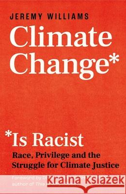 Climate Change Is Racist: Race, Privilege and the Struggle for Climate Justice Jeremy Williams 9781785787751