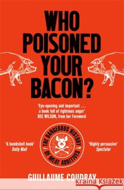 Who Poisoned Your Bacon?: The Dangerous History of Meat Additives Guillaume Coudray 9781785787867