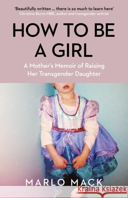 How to be a Girl: A Mother’s Memoir of Raising her Transgender Daughter Marlo Mack 9781785787980