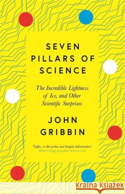 Seven Pillars of Science: The Incredible Lightness of Ice, and Other Scientific Surprises John Gribbin   9781785788581 Icon Books