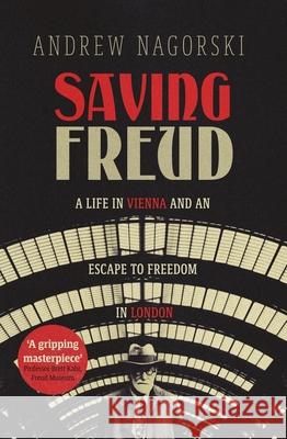 Saving Freud: A Life in Vienna and an Escape to Freedom in London Andrew Nagorski 9781785788765