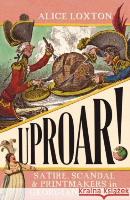 UPROAR!: Satire, Scandal and Printmakers in Georgian London Alice Loxton 9781785789557