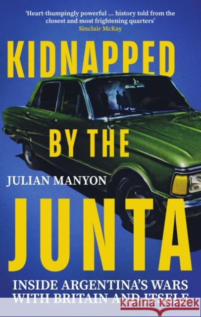 Kidnapped by the Junta: Inside Argentina's Wars with Britain and Itself Julian Manyon 9781785789809 Icon Books