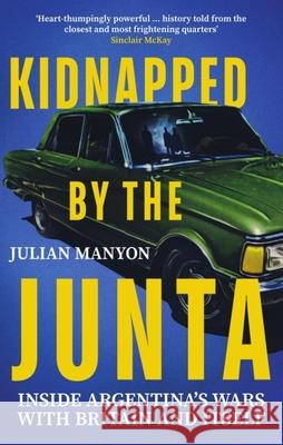 Kidnapped by the Junta: Inside Argentina's Wars with Britain and Itself Julian Manyon 9781785789809 Icon Books