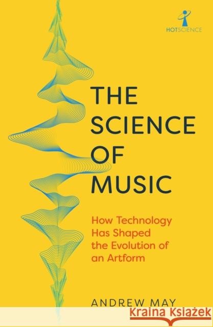 The Science of Music: How Technology has Shaped the Evolution of an Artform Andrew May 9781785789915 Icon Books