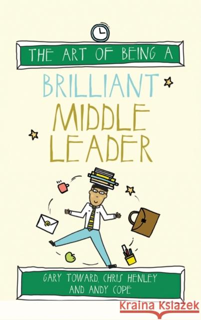 The Art of Being a Brilliant Middle Leader Gary Toward Chris Henly Andy Cope 9781785830235