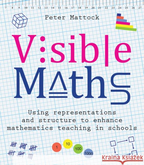 Visible Maths: Using representations and structure to enhance mathematics teaching in schools Peter Mattock 9781785833502 Crown House Publishing
