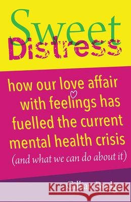 Sweet Distress: How Our Love Affair with Feelings Has Fuelled the Current Mental Health Crisis (and What We Can Do about It) Bridge, Gillian 9781785834677 Crown House Publishing